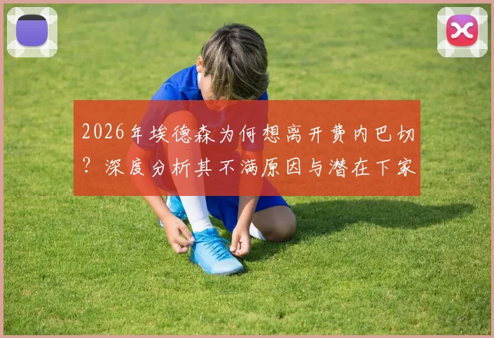 2026年埃德森为何想离开费内巴切?深度分析其不满原因与潜在下家,附其本赛季表现回顾