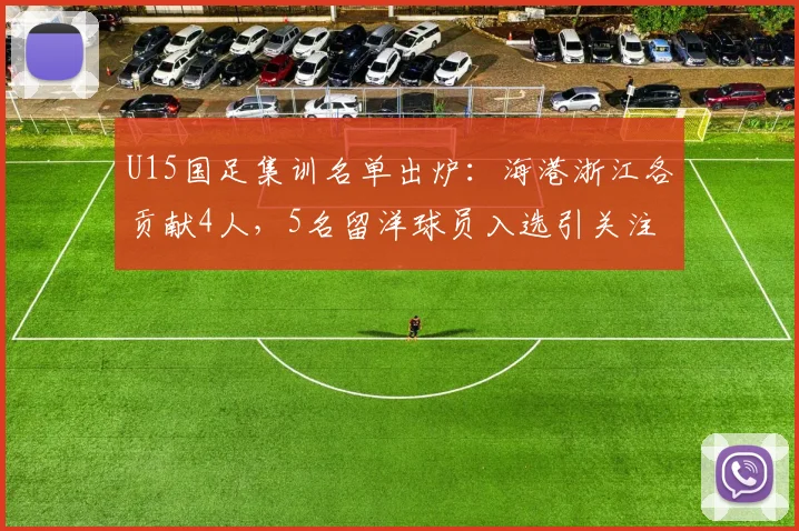 U15国足集训名单出炉:海港浙江各贡献4人,5名留洋球员入选引关注,2026年龄段球员选拔观察