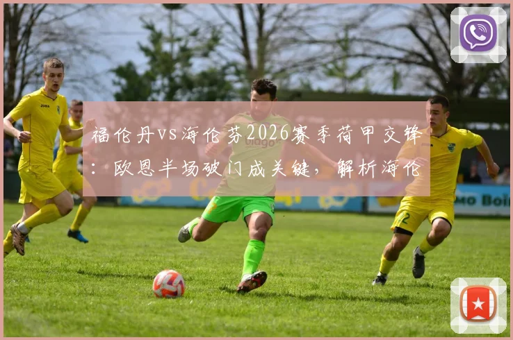 福伦丹vs海伦芬2026赛季荷甲交锋:欧恩半场破门成关键,解析海伦芬客场战术与双方近期状态