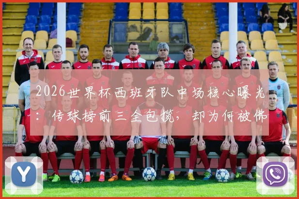 2026世界杯西班牙队中场核心曝光：传球榜前三全包揽，却为何被佛得角逼平？战术短板深度分析