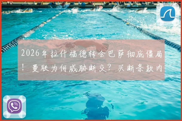 2026年拉什福德转会巴萨彻底僵局!曼联为何威胁断交?买断条款内幕与最新进展解析