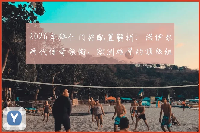 2026年拜仁门将配置解析：诺伊尔两代传奇领衔，欧洲难寻的顶级组合深度揭秘