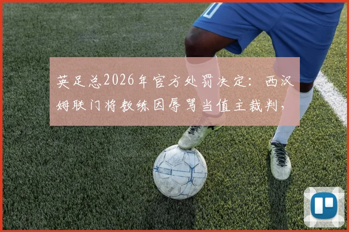 英足总2026年官方处罚决定:西汉姆联门将教练因辱骂当值主裁判,被处以停赛两场