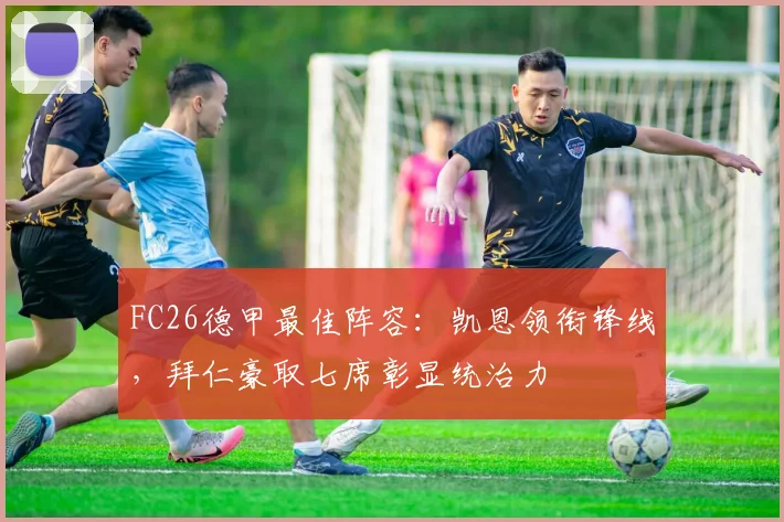 FC26德甲最佳阵容:凯恩领衔锋线,拜仁豪取七席彰显统治力