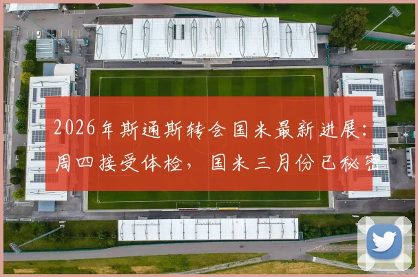 2026年斯通斯转会国米最新进展:周四接受体检,国米三月份已秘密接触球员转会内幕全解析