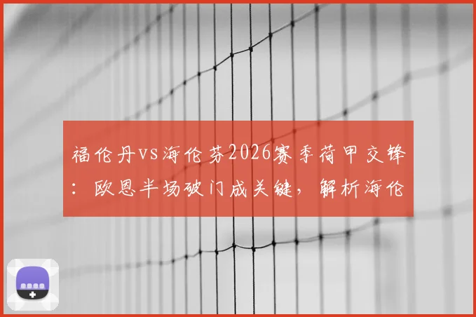 福伦丹vs海伦芬2026赛季荷甲交锋：欧恩半场破门成关键，解析海伦芬客场战术与双方近期状态
