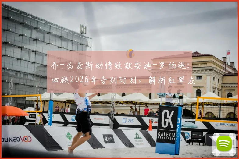 乔-戈麦斯动情致敬安迪-罗伯逊：回顾2026年告别时刻，解析红军左闸的贡献与未来去向