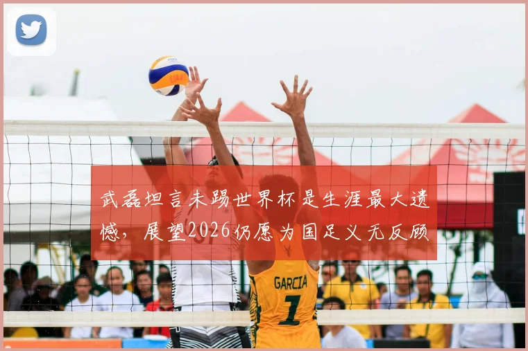 武磊坦言未踢世界杯是生涯最大遗憾，展望2026仍愿为国足义无反顾出战