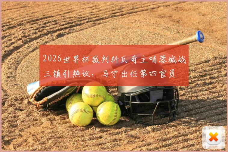 2026世界杯裁判科瓦奇主哨蓉城战三镇引热议，马宁出任第四官员