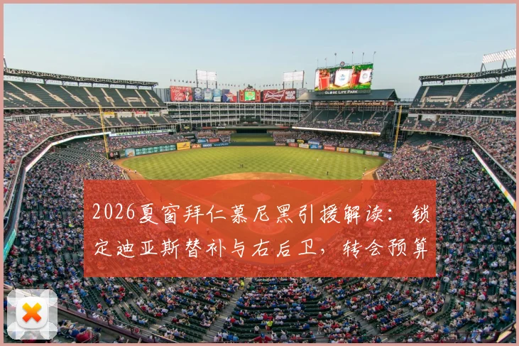 2026夏窗拜仁慕尼黑引援解读：锁定迪亚斯替补与右后卫，转会预算达8000万欧元