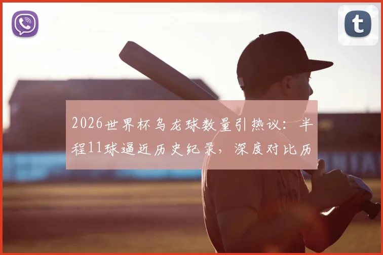 2026世界杯乌龙球数量引热议：半程11球逼近历史纪录，深度对比历届数据并分析原因