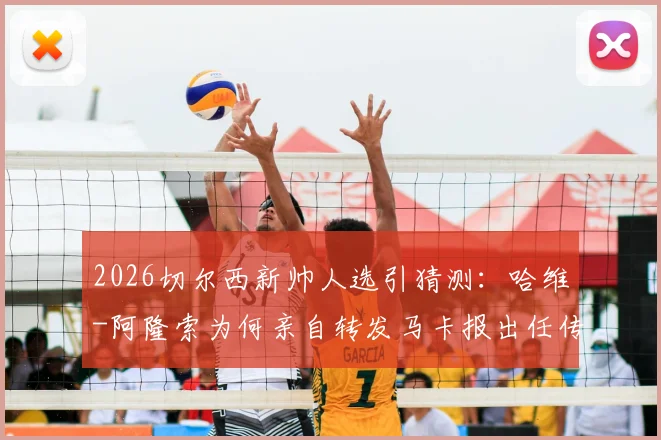 2026切尔西新帅人选引猜测：哈维-阿隆索为何亲自转发马卡报出任传闻？真实意图深度剖析