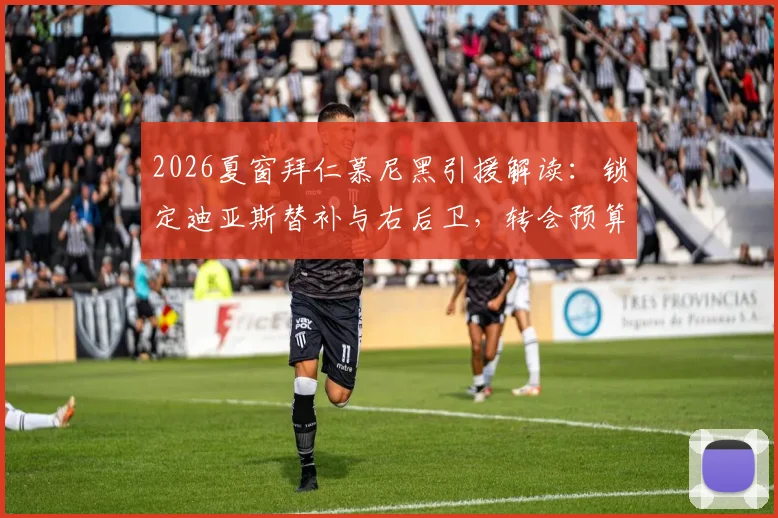 2026夏窗拜仁慕尼黑引援解读:锁定迪亚斯替补与右后卫,转会预算达8000万欧元