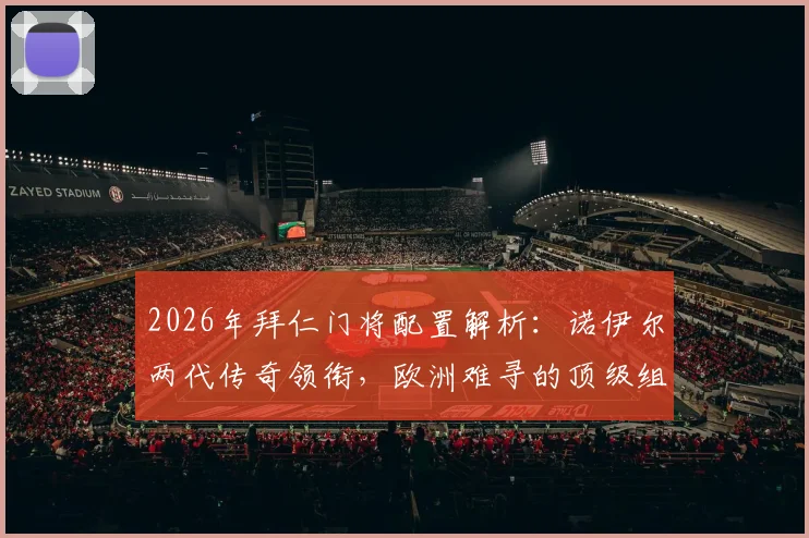 2026年拜仁门将配置解析：诺伊尔两代传奇领衔，欧洲难寻的顶级组合深度揭秘