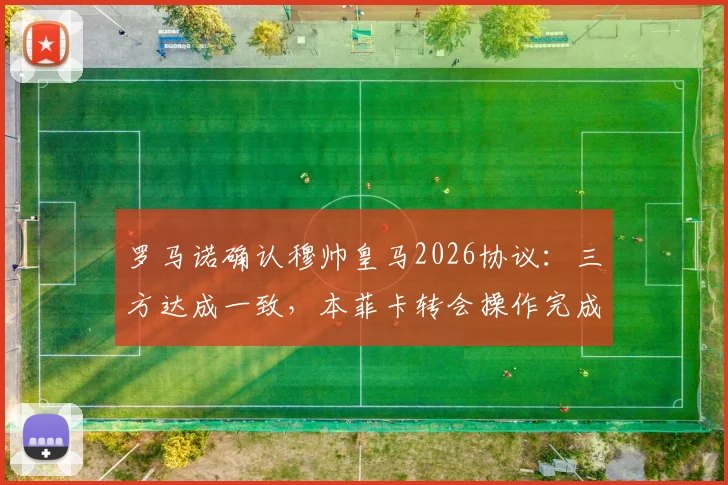 罗马诺确认穆帅皇马2026协议:三方达成一致,本菲卡转会操作完成,静待主席竞选最终结果