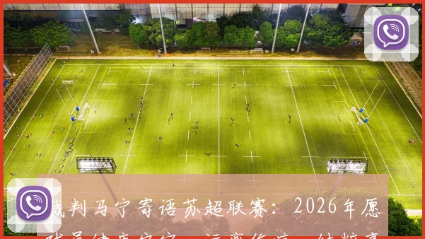 裁判马宁寄语苏超联赛：2026年愿球员健康安宁，远离伤病，纯粹享受足球
