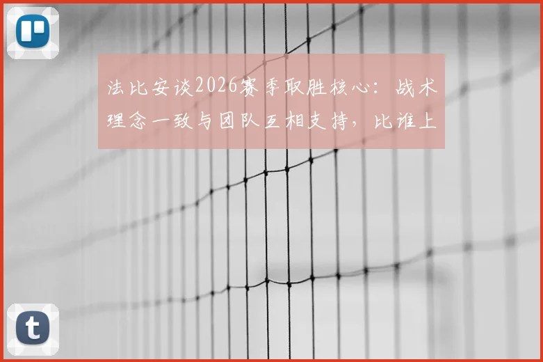 法比安谈2026赛季取胜核心：战术理念一致与团队互相支持，比谁上场更重要 _ 深度解析足球团队哲学